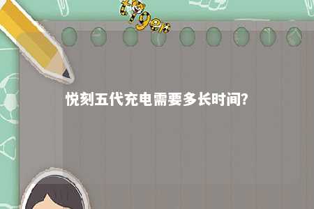 悦刻五代充电需要多长时间�？ 